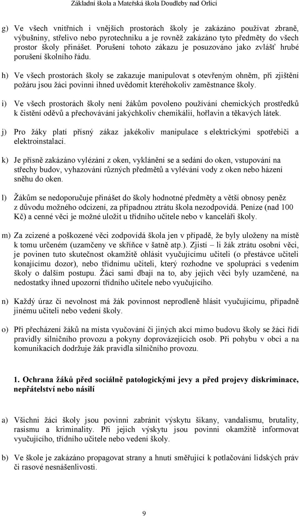 h) Ve všech prostorách školy se zakazuje manipulovat s otevřeným ohněm, při zjištění požáru jsou žáci povinni ihned uvědomit kteréhokoliv zaměstnance školy.