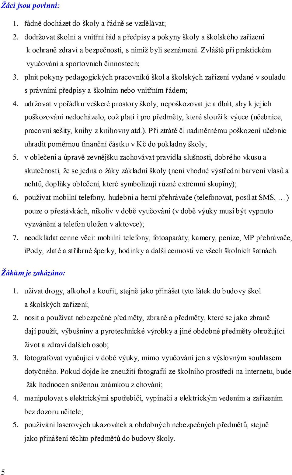 plnit pokyny pedagogických pracovníků škol a školských zařízení vydané v souladu s právními předpisy a školním nebo vnitřním řádem; 4.