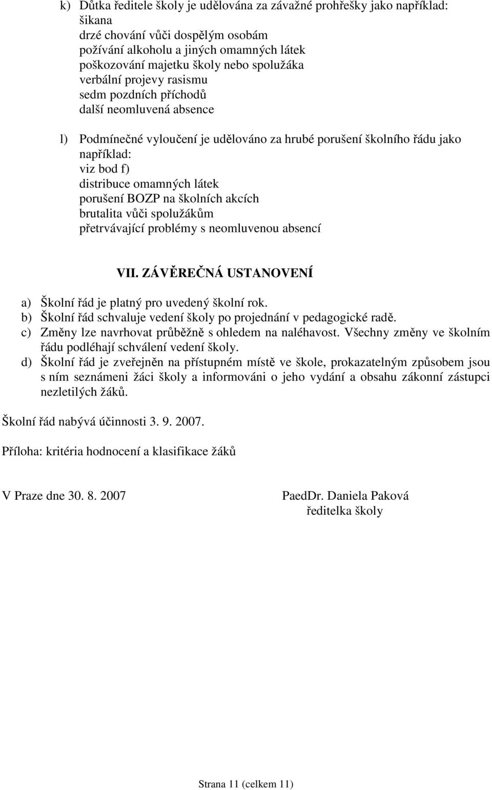 porušení BOZP na školních akcích brutalita vůči spolužákům přetrvávající problémy s neomluvenou absencí VII. ZÁVĚREČNÁ USTANOVENÍ a) Školní řád je platný pro uvedený školní rok.