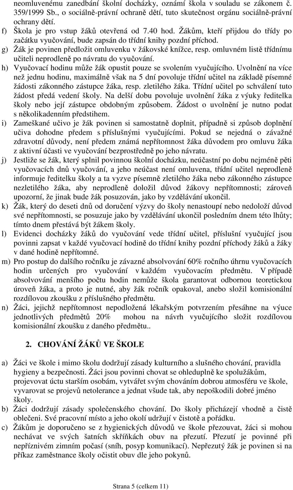 g) Žák je povinen předložit omluvenku v žákovské knížce, resp. omluvném listě třídnímu učiteli neprodleně po návratu do vyučování. h) Vyučovací hodinu může žák opustit pouze se svolením vyučujícího.