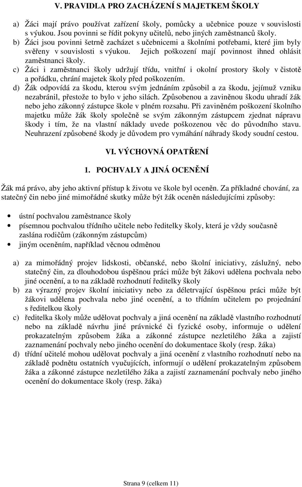 Jejich poškození mají povinnost ihned ohlásit zaměstnanci školy. c) Žáci i zaměstnanci školy udržují třídu, vnitřní i okolní prostory školy v čistotě a pořádku, chrání majetek školy před poškozením.