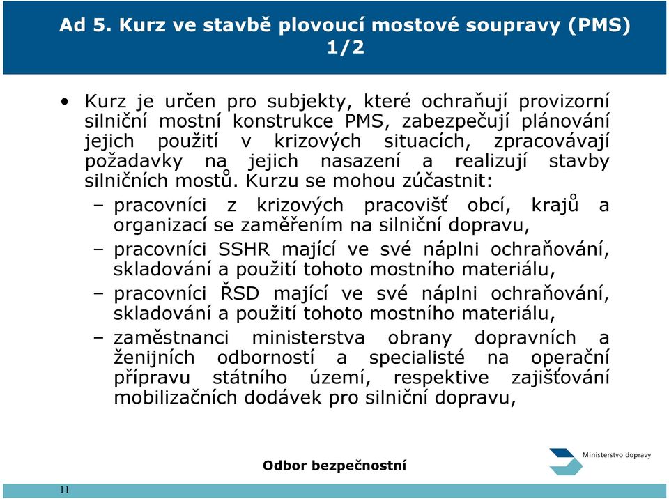 Kurzu se mohou zúčastnit: pracovníci z krizových pracovišť obcí, krajů a organizací se zaměřením na silniční dopravu, pracovníci SSHR mající ve své náplni ochraňování, skladování a použití tohoto