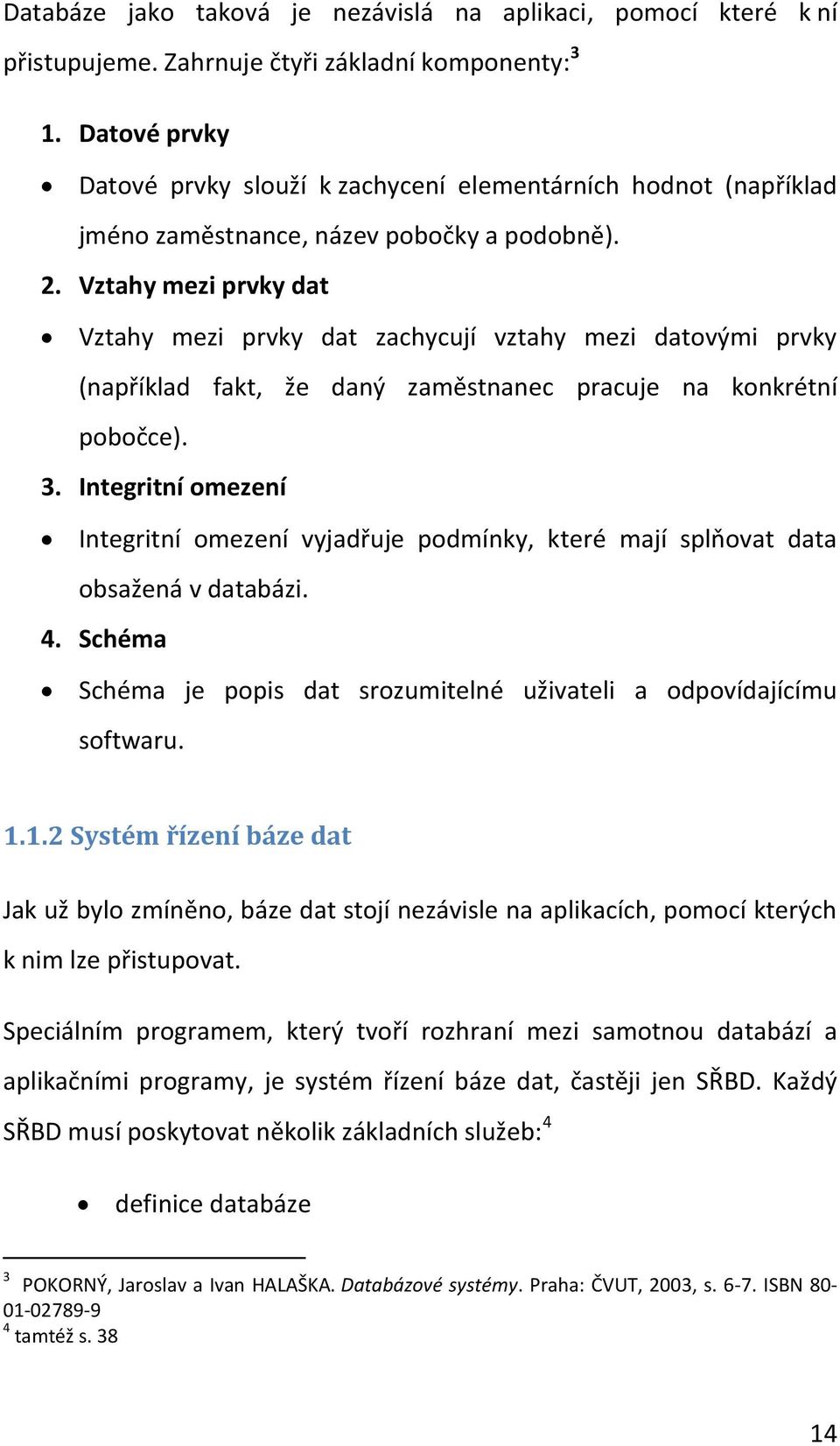 Vztahy mezi prvky dat Vztahy mezi prvky dat zachycují vztahy mezi datovými prvky (například fakt, že daný zaměstnanec pracuje na konkrétní pobočce). 3.