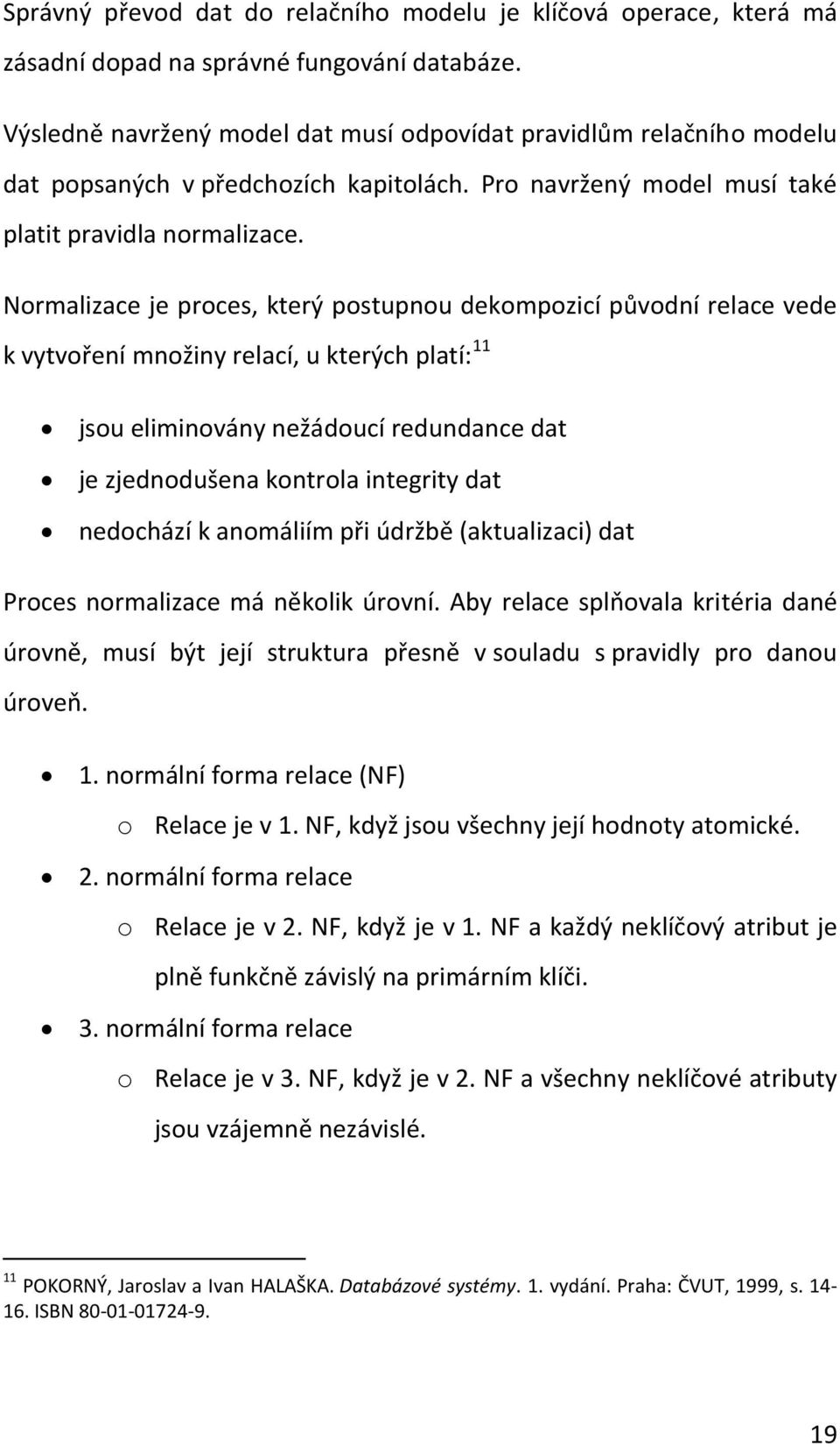 Normalizace je proces, který postupnou dekompozicí původní relace vede k vytvoření množiny relací, u kterých platí: 11 jsou eliminovány nežádoucí redundance dat je zjednodušena kontrola integrity dat