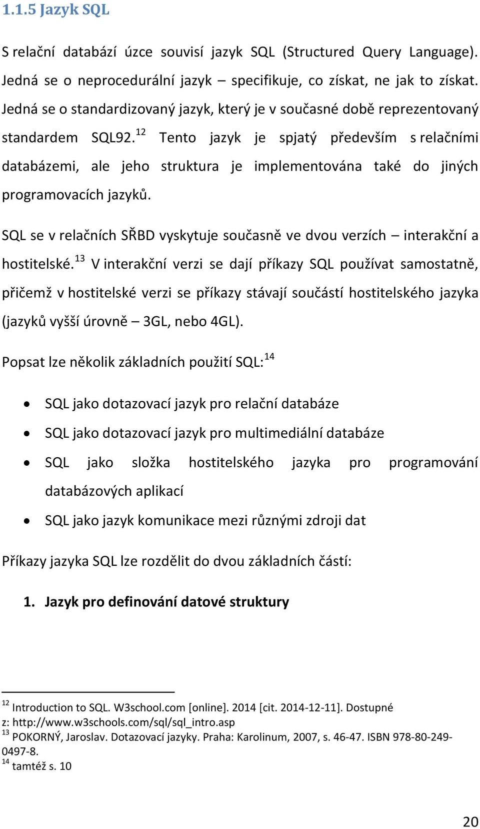 12 Tento jazyk je spjatý především s relačními databázemi, ale jeho struktura je implementována také do jiných programovacích jazyků.