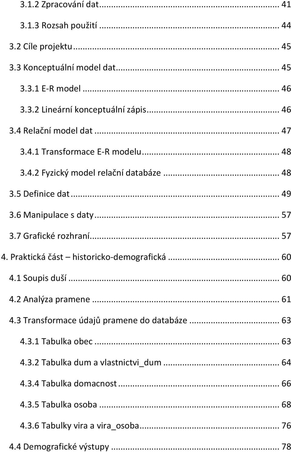 Praktická část historicko-demografická... 60 4.1 Soupis duší... 60 4.2 Analýza pramene... 61 4.3 Transformace údajů pramene do databáze... 63 4.3.1 Tabulka obec... 63 4.3.2 Tabulka dum a vlastnictvi_dum.