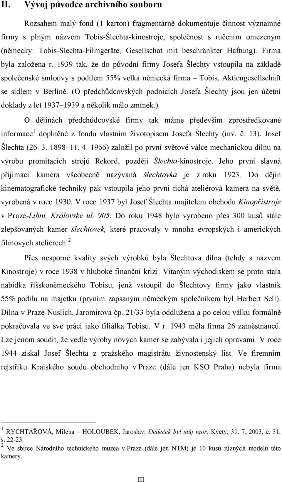 1939 tak, že do původní firmy Josefa Šlechty vstoupila na základě společenské smlouvy s podílem 55% velká německá firma Tobis, Aktiengesellschaft se sídlem v Berlíně.