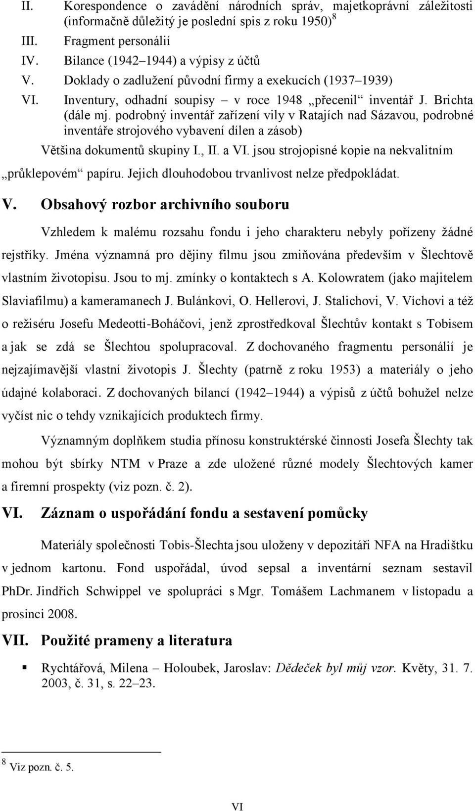 podrobný inventář zařízení vily v Ratajích nad Sázavou, podrobné inventáře strojového vybavení dílen a zásob) Většina dokumentů skupiny I., II. a VI.