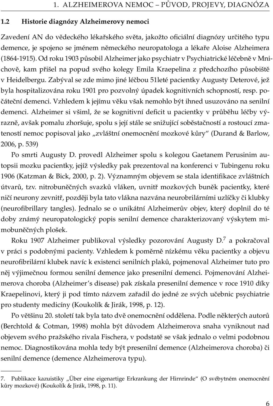 Alzheimera (1864-1915). Od roku 1903 působil Alzheimer jako psychiatr v Psychiatrické léčebně v Mnichově, kam přišel na popud svého kolegy Emila Kraepelina z předchozího působiště v Heidelbergu.