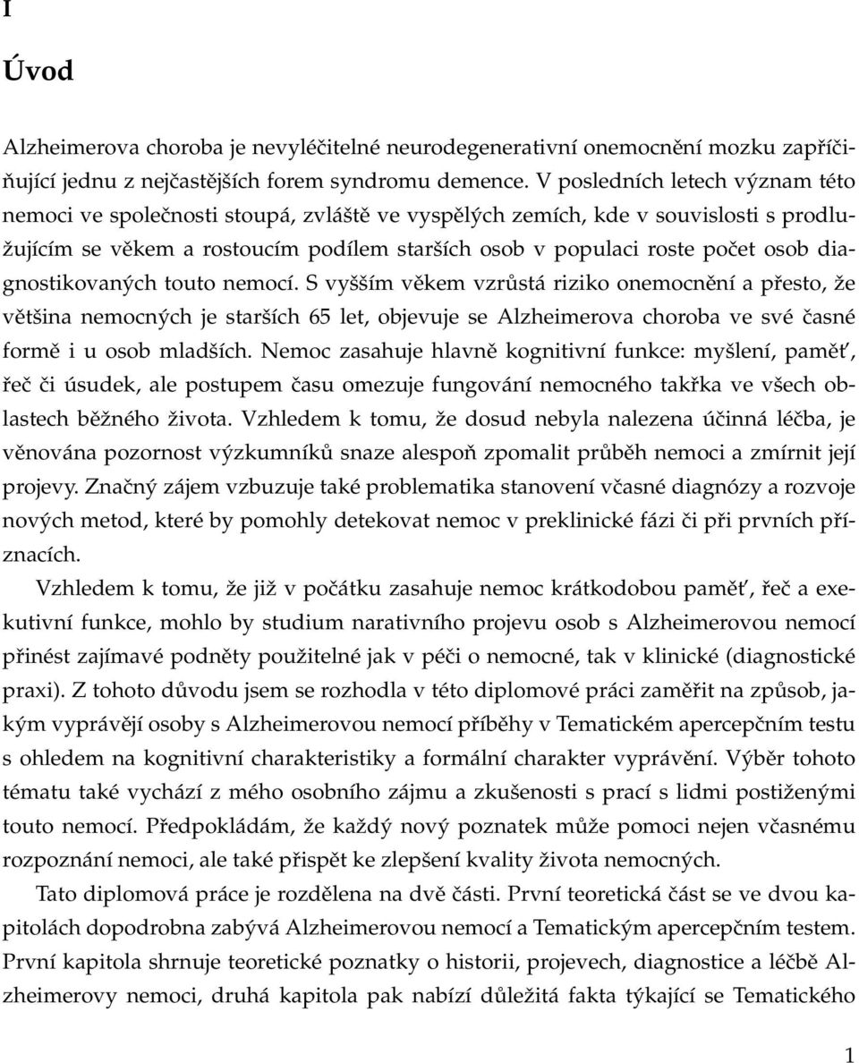 diagnostikovaných touto nemocí. S vyšším věkem vzrůstá riziko onemocnění a přesto, že většina nemocných je starších 65 let, objevuje se Alzheimerova choroba ve své časné formě i u osob mladších.