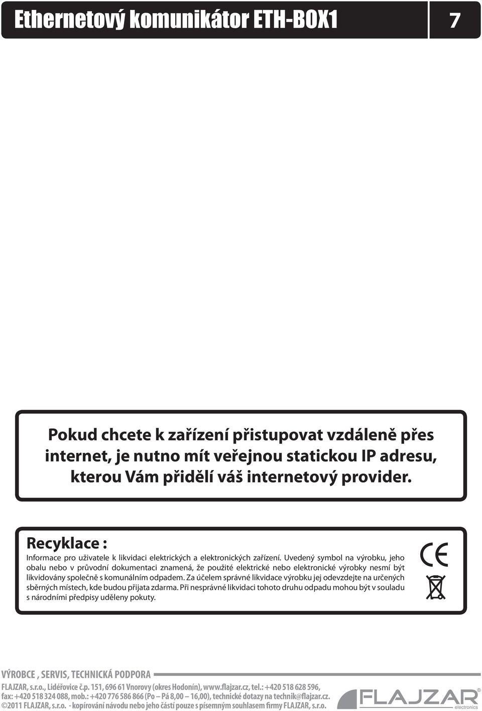 Uvedený symbol na výrobku, jeho obalu nebo v průvodní dokumentaci znamená, že použité elektrické nebo elektronické výrobky nesmí být likvidovány společně s