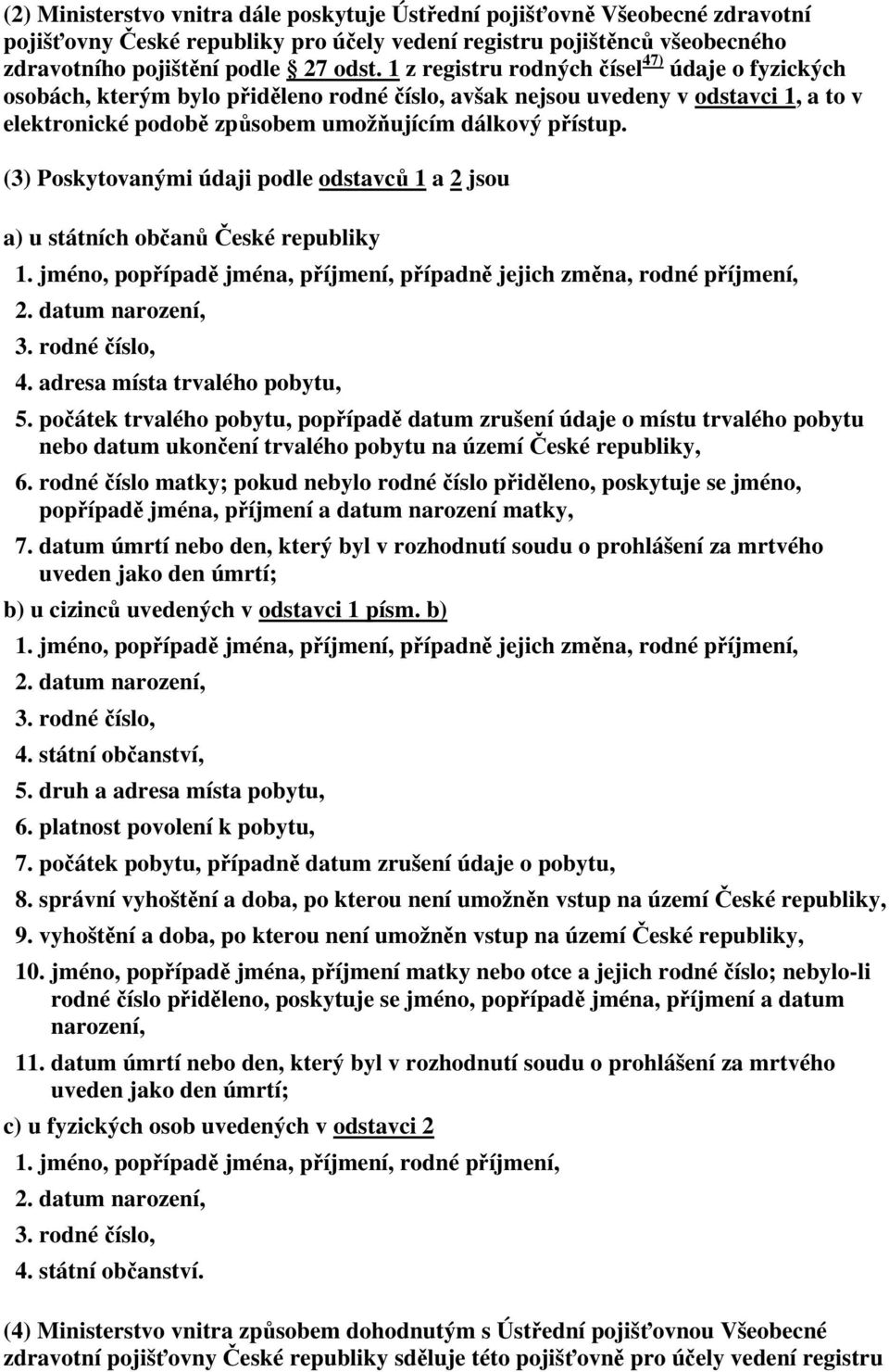 (3) Poskytovanými údaji podle odstavců 1 a 2 jsou a) u státních občanů České republiky 1. jméno, popřípadě jména, příjmení, případně jejich změna, rodné příjmení, 2. datum narození, 3. rodné číslo, 4.