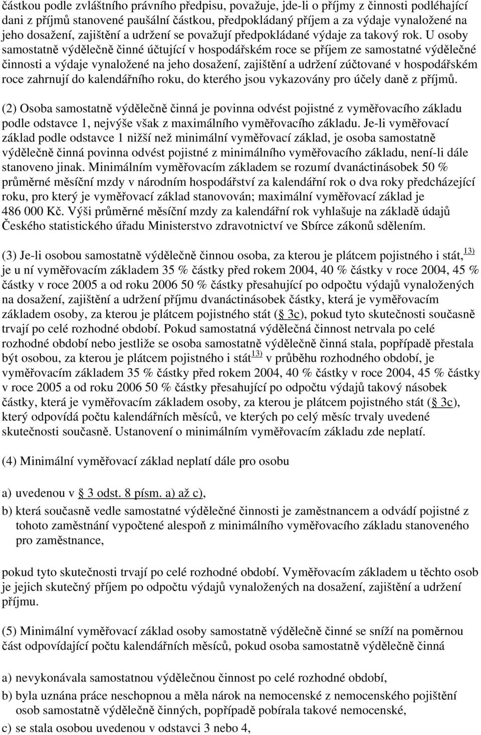 U osoby samostatně výdělečně činné účtující v hospodářském roce se příjem ze samostatné výdělečné činnosti a výdaje vynaložené na jeho dosažení, zajištění a udržení zúčtované v hospodářském roce