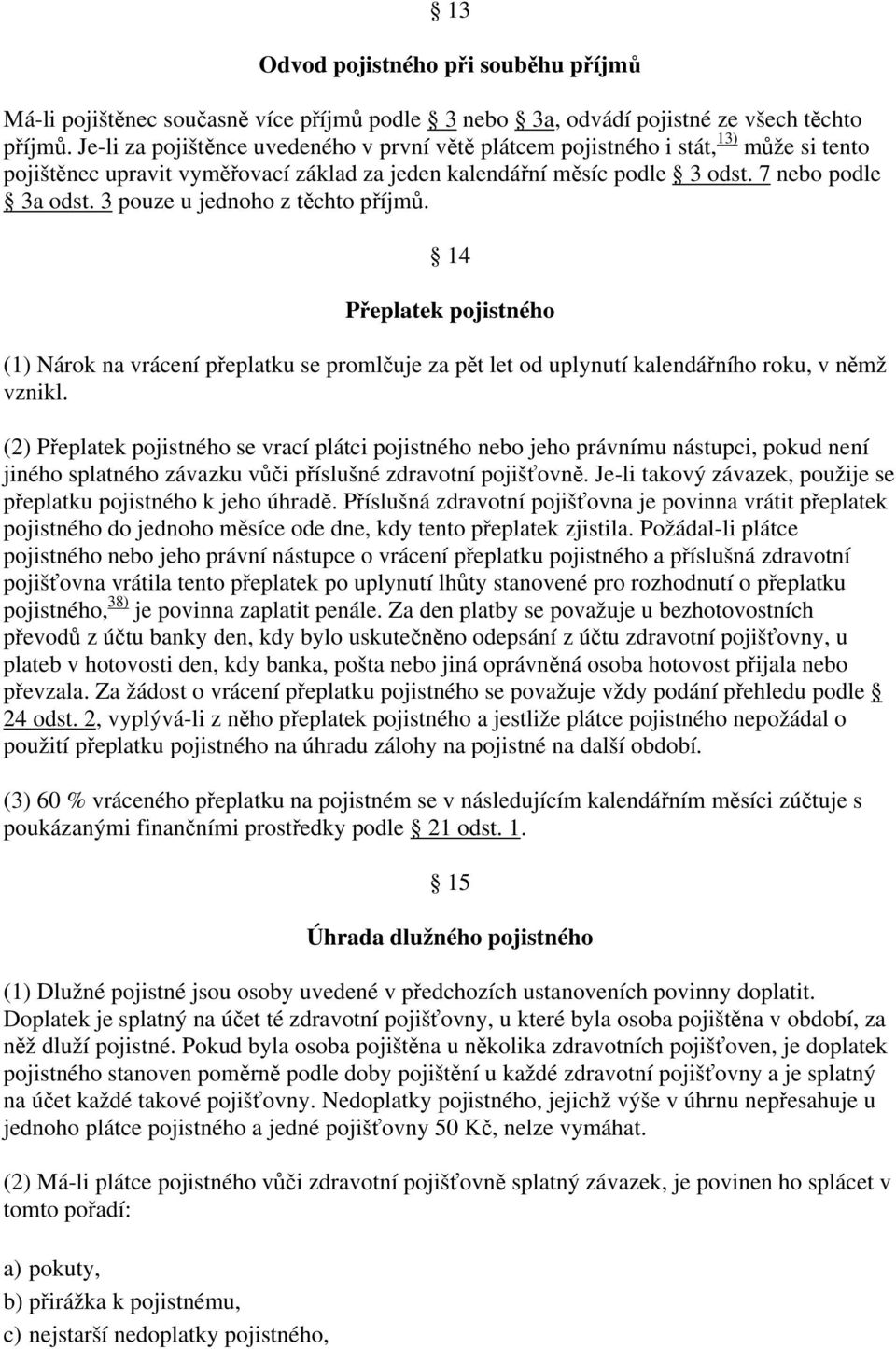 3 pouze u jednoho z těchto příjmů. 14 Přeplatek pojistného (1) Nárok na vrácení přeplatku se promlčuje za pět let od uplynutí kalendářního roku, v němž vznikl.