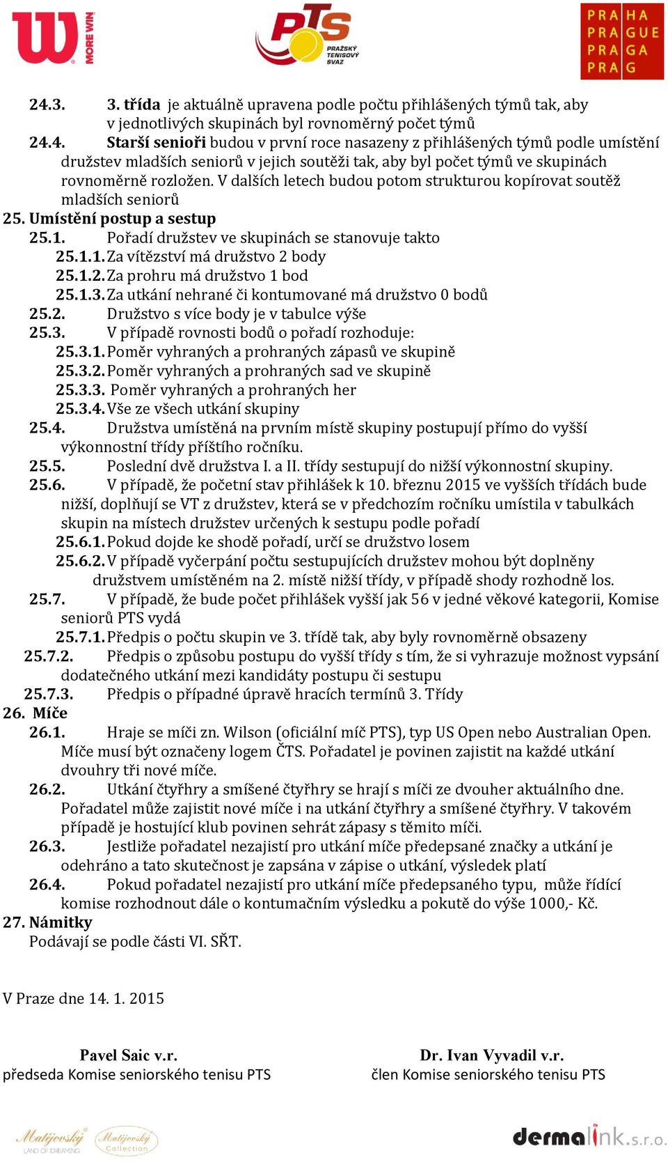 1.2. Za prohru má družstvo 1 bod 25.1.3. Za utkání nehrané či kontumované má družstvo 0 bodů 25.2. Družstvo s více body je v tabulce výše 25.3. V případě rovnosti bodů o pořadí rozhoduje: 25.3.1. Poměr vyhraných a prohraných zápasů ve skupině 25.