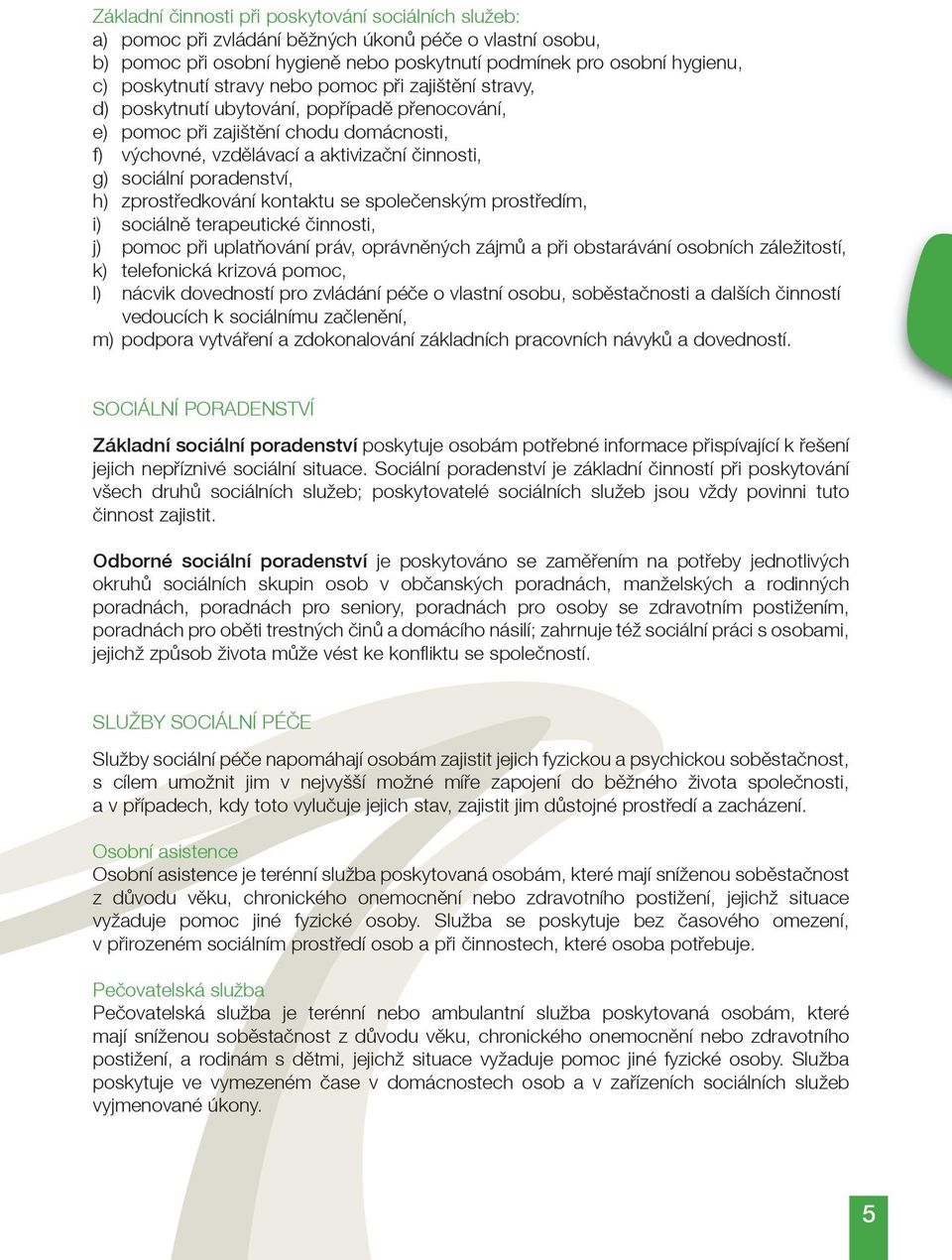 poradenství, h) zprostøedkování kontaktu se spoleèenským prostøedím, i) sociálnì terapeutické èinnosti, j) pomoc pøi uplatòování práv, oprávnìných zájmù a pøi obstarávání osobních záležitostí, k)