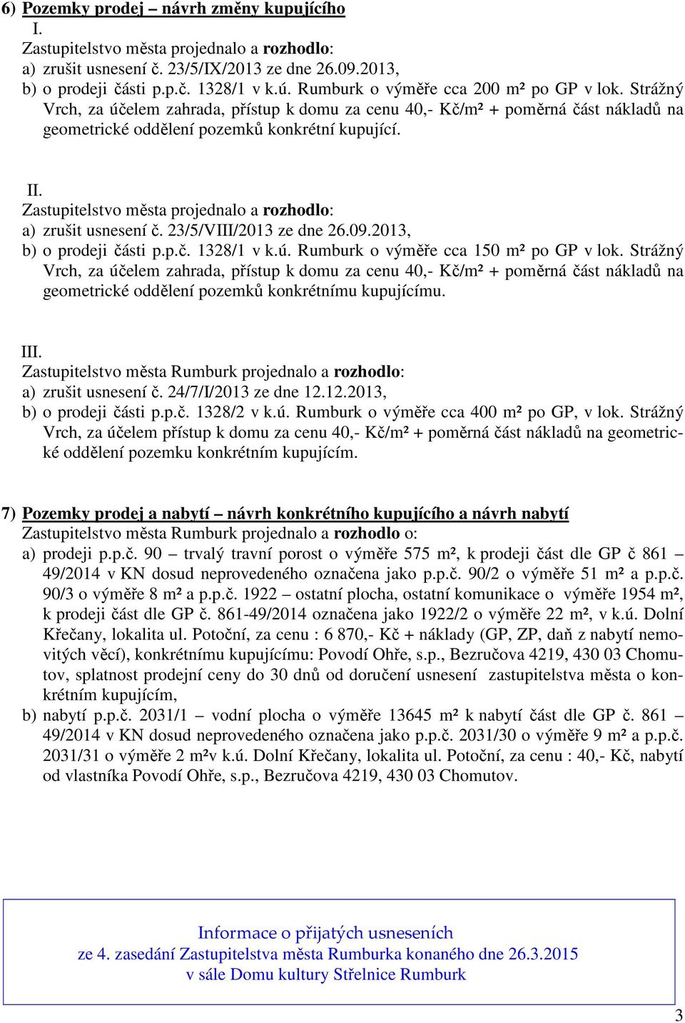 Zastupitelstvo města projednalo a rozhodlo: a) zrušit usnesení č. 23/5/VIII/2013 ze dne 26.09.2013, b) o prodeji části p.p.č. 1328/1 v k.ú. Rumburk o výměře cca 150 m² po GP v lok.