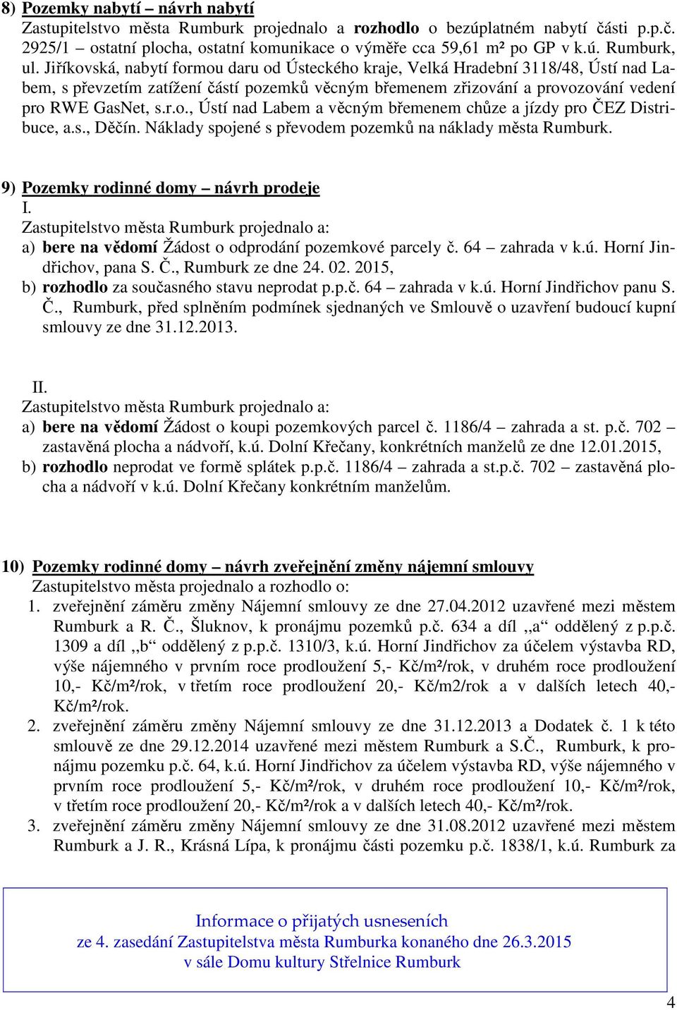 s., Děčín. Náklady spojené s převodem pozemků na náklady města Rumburk. 9) Pozemky rodinné domy návrh prodeje I. a) bere na vědomí Žádost o odprodání pozemkové parcely č. 64 zahrada v k.ú.