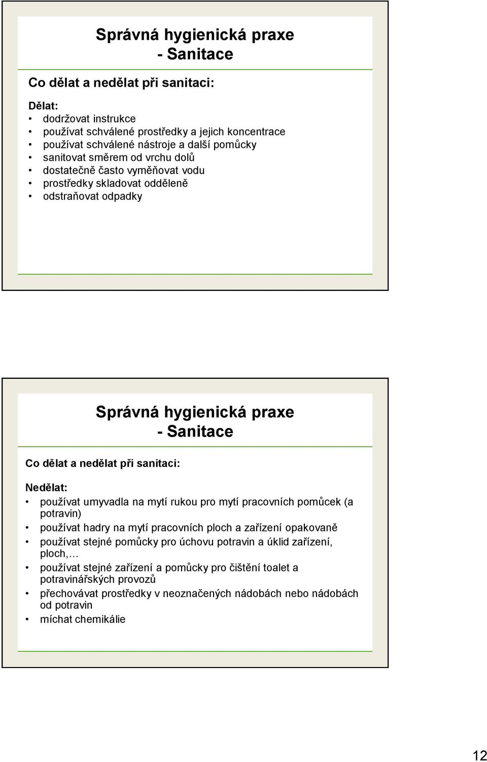 mytí rukou pro mytí pracovních pomůcek (a potravin) používat hadry na mytí pracovních ploch a zařízení opakovaně používat stejné pomůcky pro úchovu potravin a úklid zařízení,