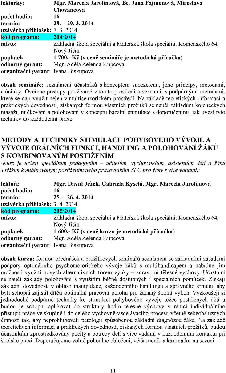 2014 kód programu: 204/2014 místo: Základní škola speciální a Mateřská škola speciální, Komenského 64, Nový Jičín poplatek: 1 700,- Kč (v ceně semináře je metodická příručka) odborný garant: Mgr.