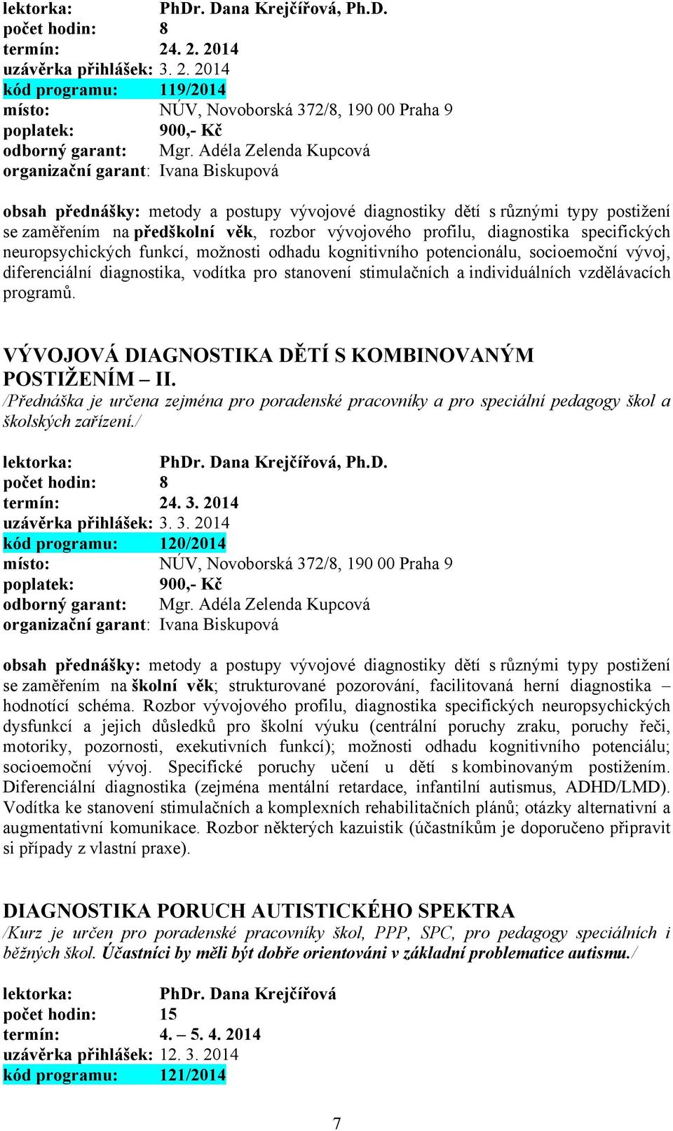 neuropsychických funkcí, možnosti odhadu kognitivního potencionálu, socioemoční vývoj, diferenciální diagnostika, vodítka pro stanovení stimulačních a individuálních vzdělávacích programů.