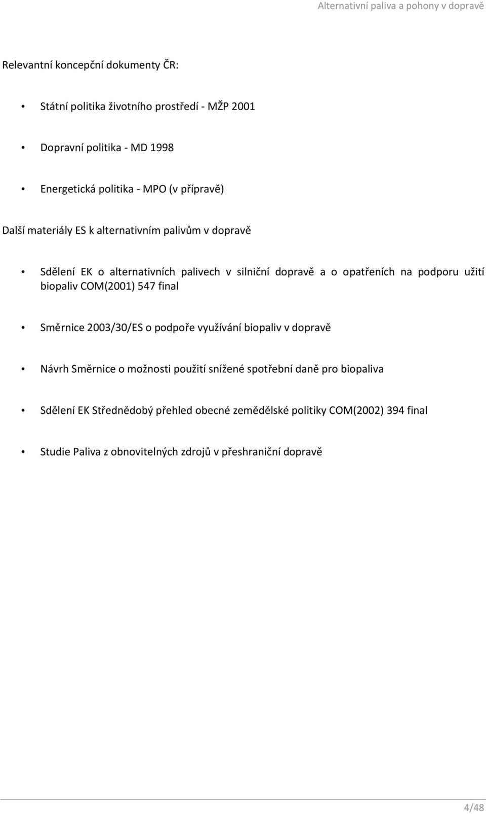 užití biopaliv COM(2001) 547 final Směrnice 2003/30/ES o podpoře využívání biopaliv v dopravě Návrh Směrnice o možnosti použití snížené spotřební