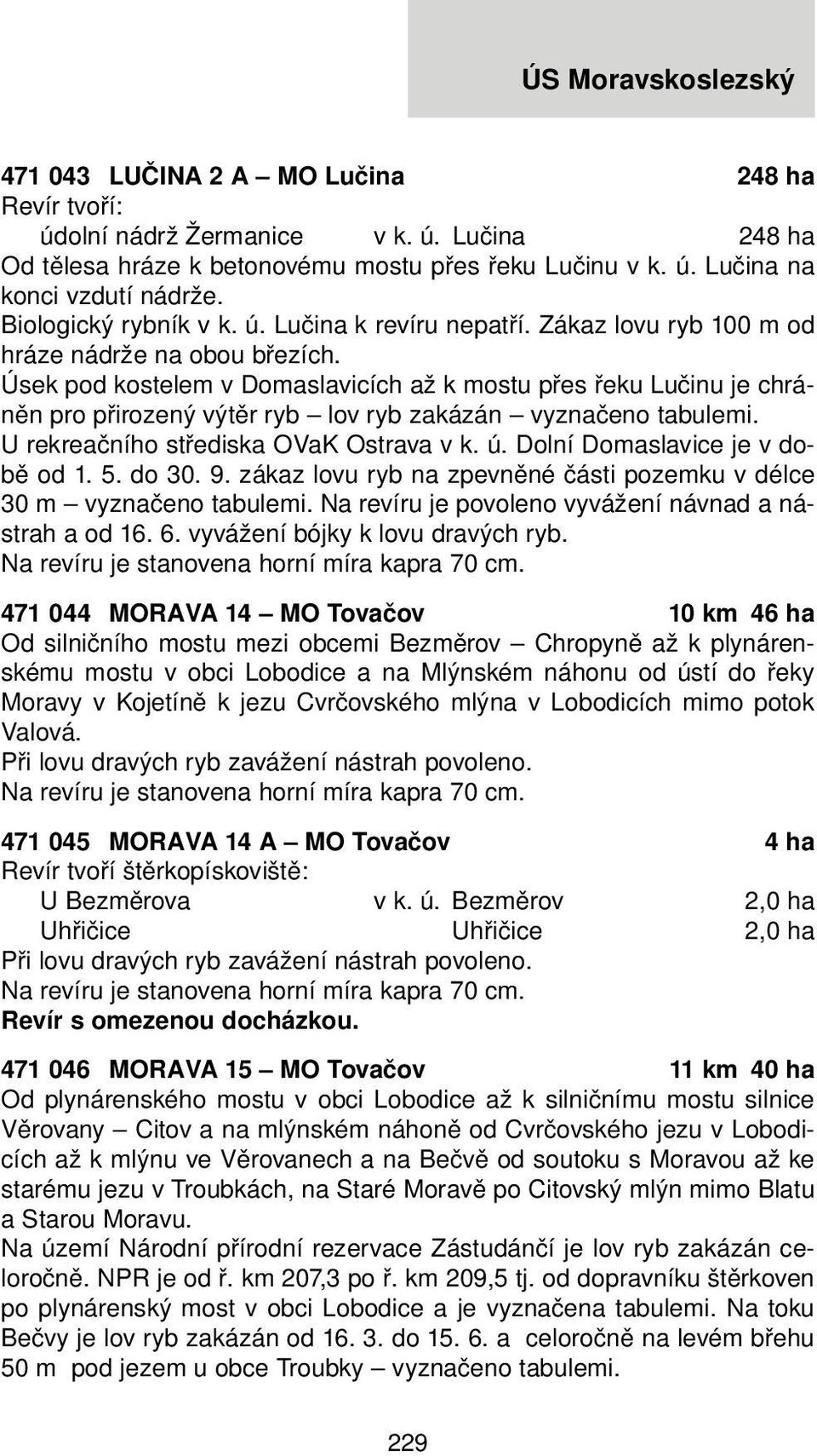 U rekreačního střediska OVaK Ostrava v k. ú. Dolní Domaslavice je v době od 1. 5. do 30. 9. zákaz lovu ryb na zpevněné části pozemku v délce 30 m vyznačeno tabulemi.