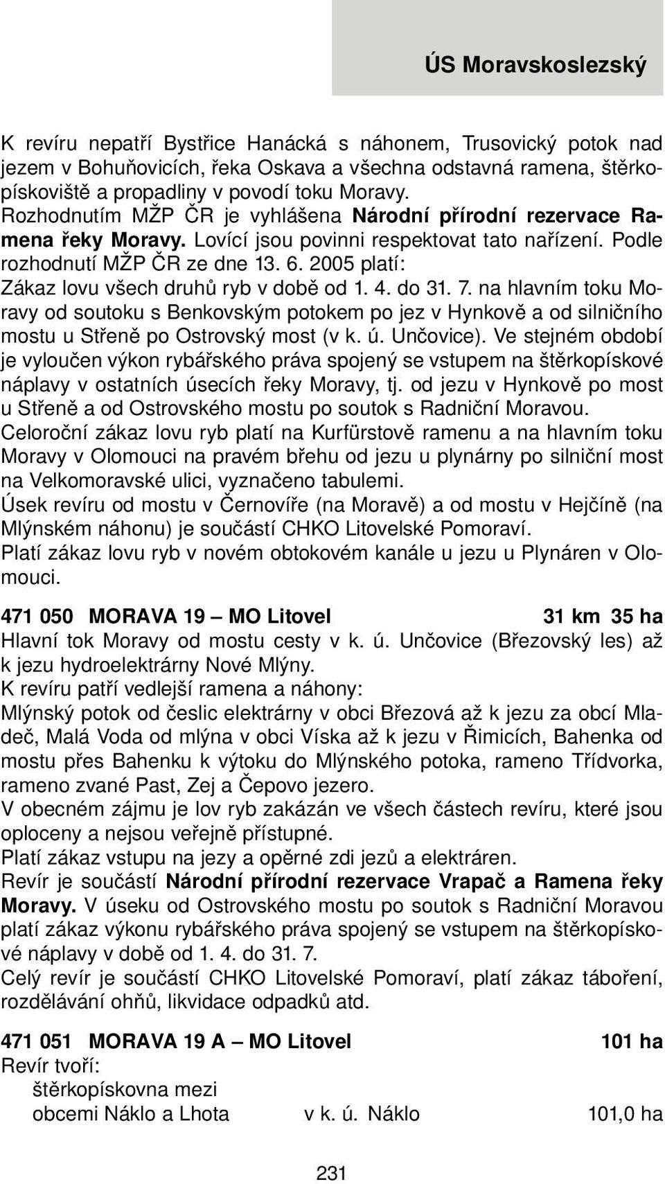 2005 platí: Zákaz lovu všech druhů ryb v době od 1. 4. do 31. 7. na hlavním toku Moravy od soutoku s Benkovským potokem po jez v Hynkově a od silničního mostu u Střeně po Ostrovský most (v k. ú.