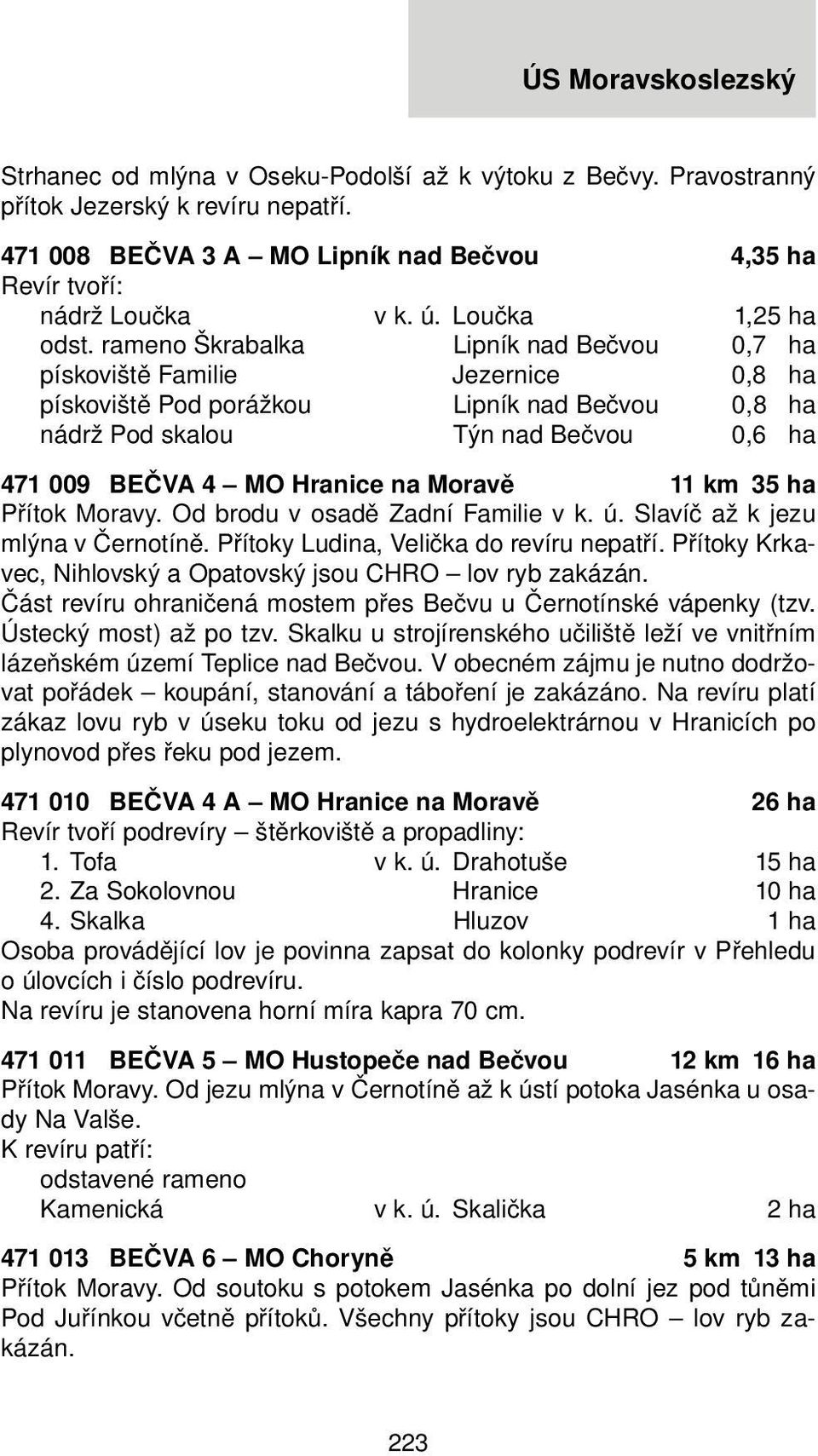 Moravě 11 km 35 ha Přítok Moravy. Od brodu v osadě Zadní Familie v k. ú. Slavíč až k jezu mlýna v Černotíně. Přítoky Ludina, Velička do revíru nepatří.