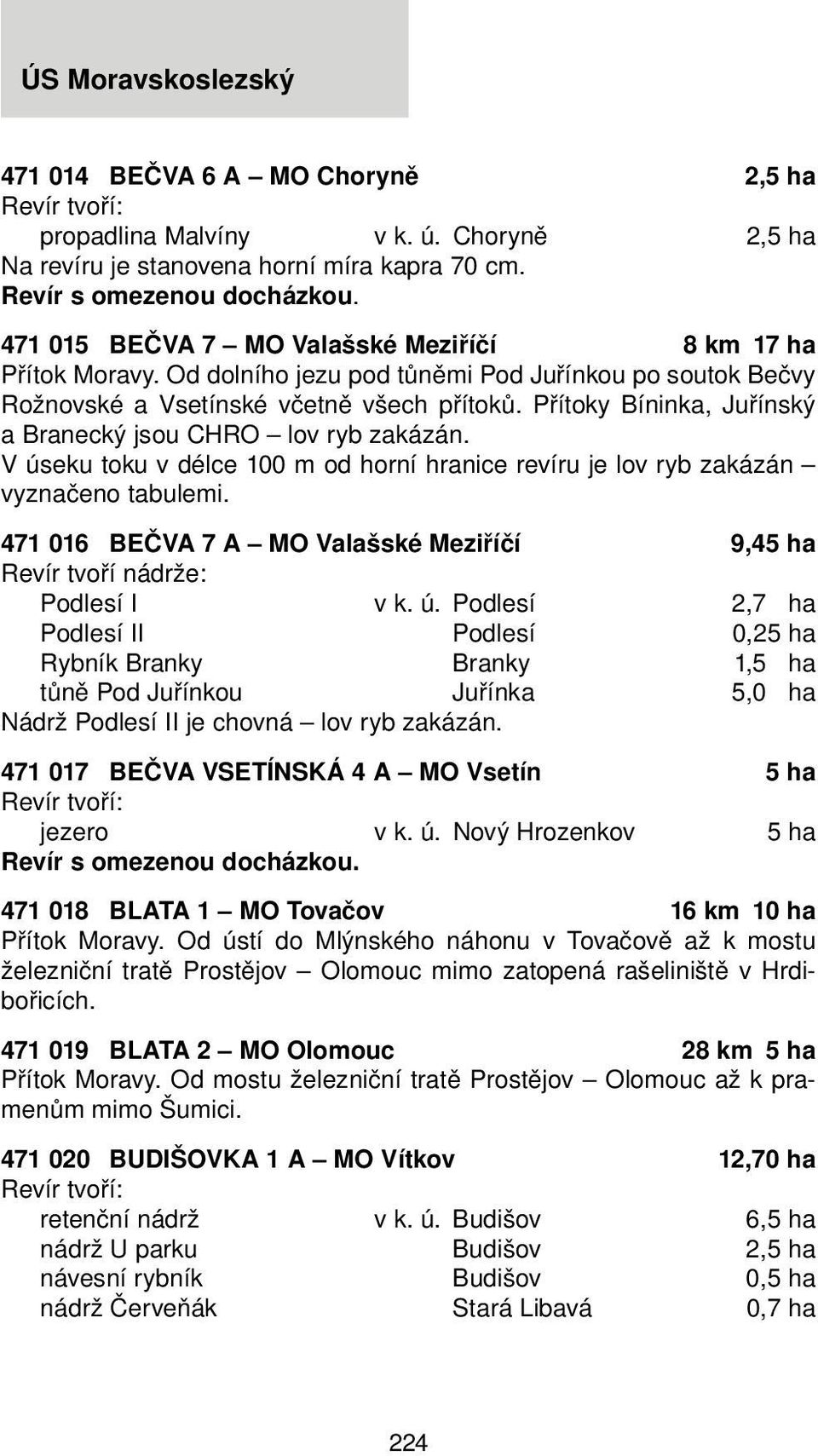 V úseku toku v délce 100 m od horní hranice revíru je lov ryb zakázán vyznačeno tabulemi. 471 016 BEČVA 7 A MO Valašské Meziříčí 9,45 ha Revír tvoří nádrže: Podlesí I v k. ú. Podlesí 2,7 ha Podlesí II Podlesí 0,25 ha Rybník Branky Branky 1,5 ha tůně Pod Juřínkou Juřínka 5,0 ha Nádrž Podlesí II je chovná lov ryb zakázán.