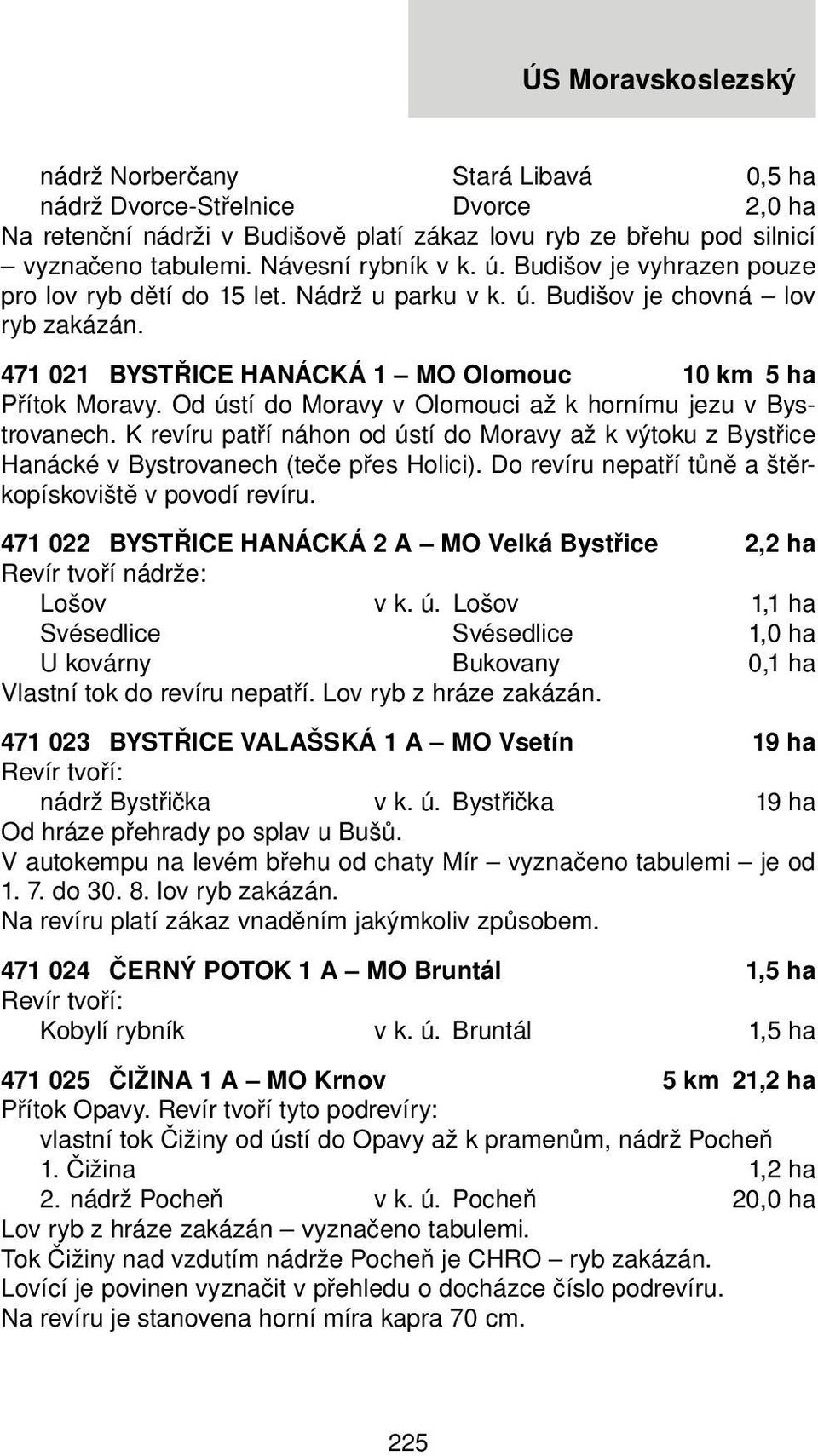 Od ústí do Moravy v Olomouci až k hornímu jezu v Bystrovanech. K revíru patří náhon od ústí do Moravy až k výtoku z Bystřice Hanácké v Bystrovanech (teče přes Holici).