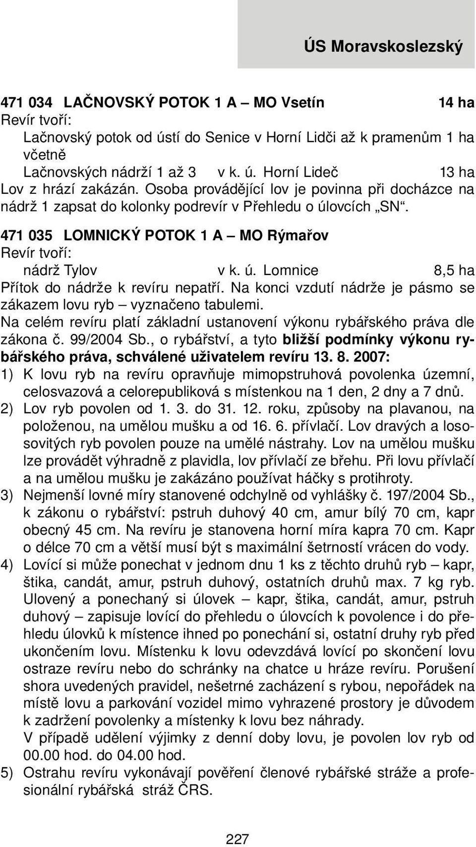 Na konci vzdutí nádrže je pásmo se zákazem lovu ryb vyznačeno tabulemi. Na celém revíru platí základní ustanovení výkonu rybářského práva dle zákona č. 99/2004 Sb.