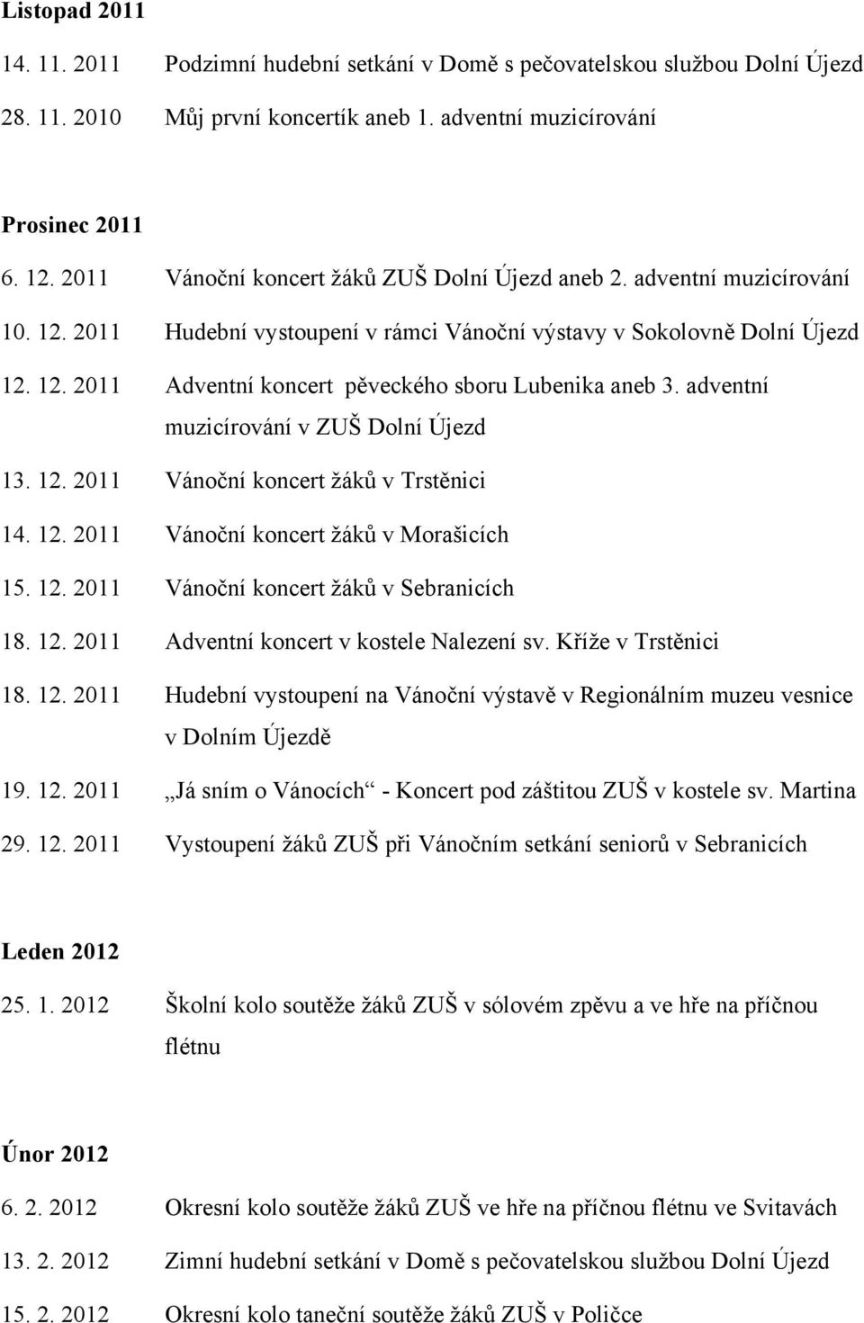 adventní muzicírování v ZUŠ Dolní Újezd 13. 12. 2011 Vánoční koncert žáků v Trstěnici 14. 12. 2011 Vánoční koncert žáků v Morašicích 15. 12. 2011 Vánoční koncert žáků v Sebranicích 18. 12. 2011 Adventní koncert v kostele Nalezení sv.