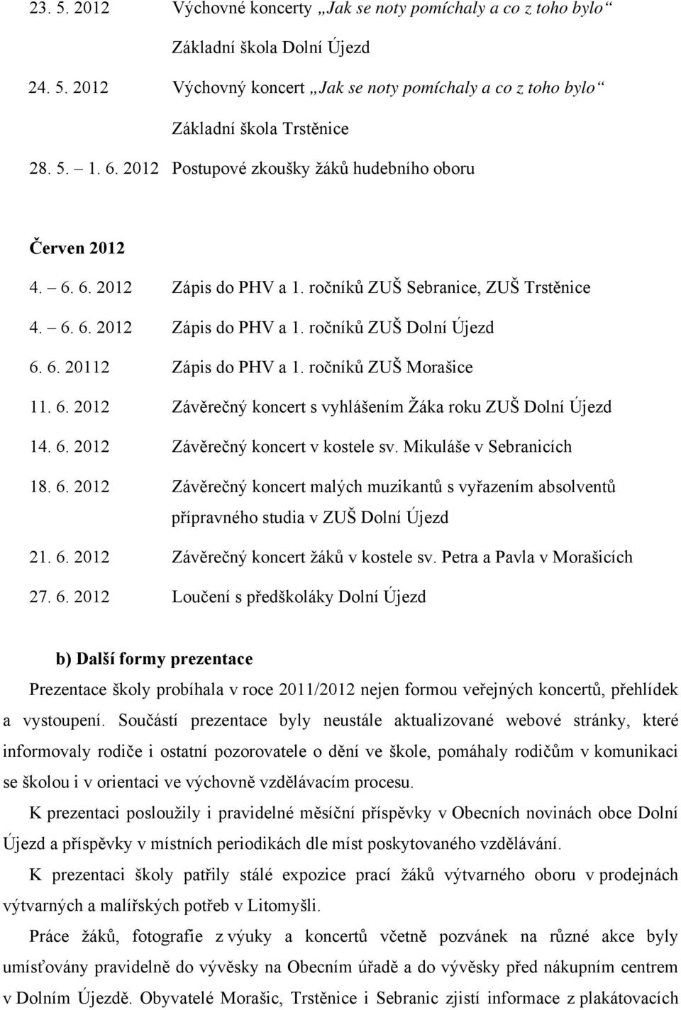 ročníků ZUŠ Morašice 11. 6. 2012 Závěrečný koncert s vyhlášením Žáka roku ZUŠ Dolní Újezd 14. 6. 2012 Závěrečný koncert v kostele sv. Mikuláše v Sebranicích 18. 6. 2012 Závěrečný koncert malých muzikantů s vyřazením absolventů přípravného studia v ZUŠ Dolní Újezd 21.
