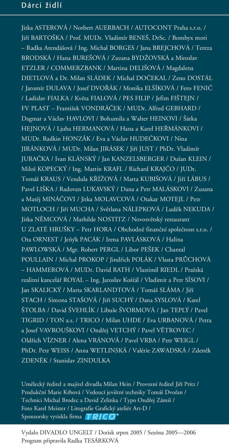 Milan SLÁDEK / Michal DOČEKAL / Zeno DOSTÁL / Jaromír DULAVA / Josef DVOŘÁK / Monika ELŠÍKOVÁ / Fero FENIČ / Ladislav FIALKA / Květa FIALOVÁ / PES FILIP / Jefim FIŠTEJN / FV PLAST František VONDRÁČEK