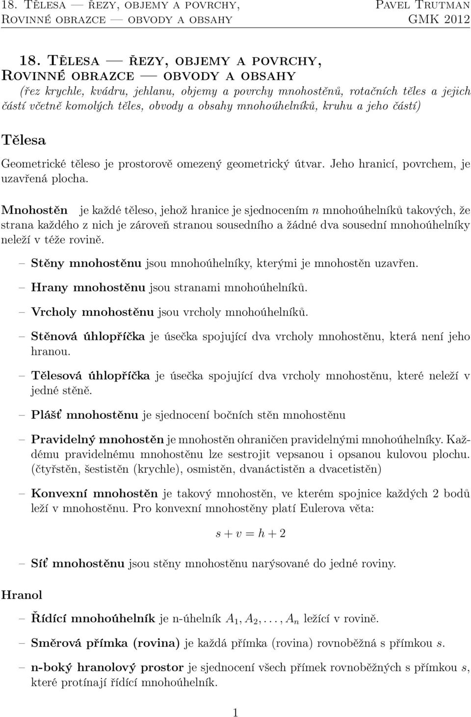 Mnohostěn je každé těleso, jehož hranice je sjednocením n mnohoúhelníků takových, že strana každého z nich je zároveň stranou sousedního a žádné dva sousední mnohoúhelníky neleží v téže rovině.