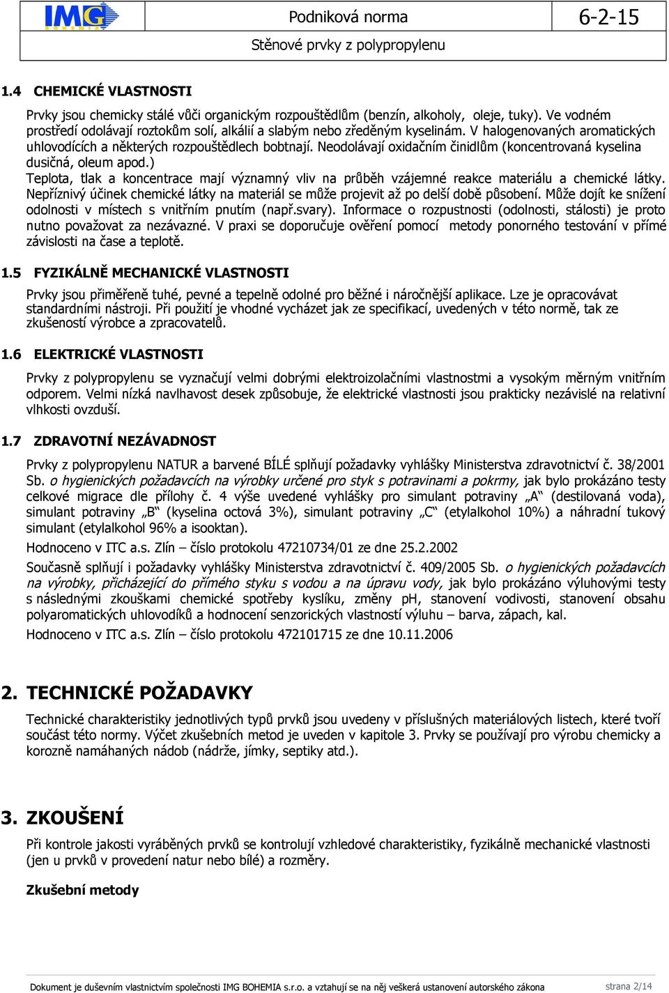 ) Teplota, tlak a koncentrace mají významný vliv na průběh vzájemné reakce materiálu a chemické látky. Nepříznivý účinek chemické látky na materiál se může projevit až po delší době působení.