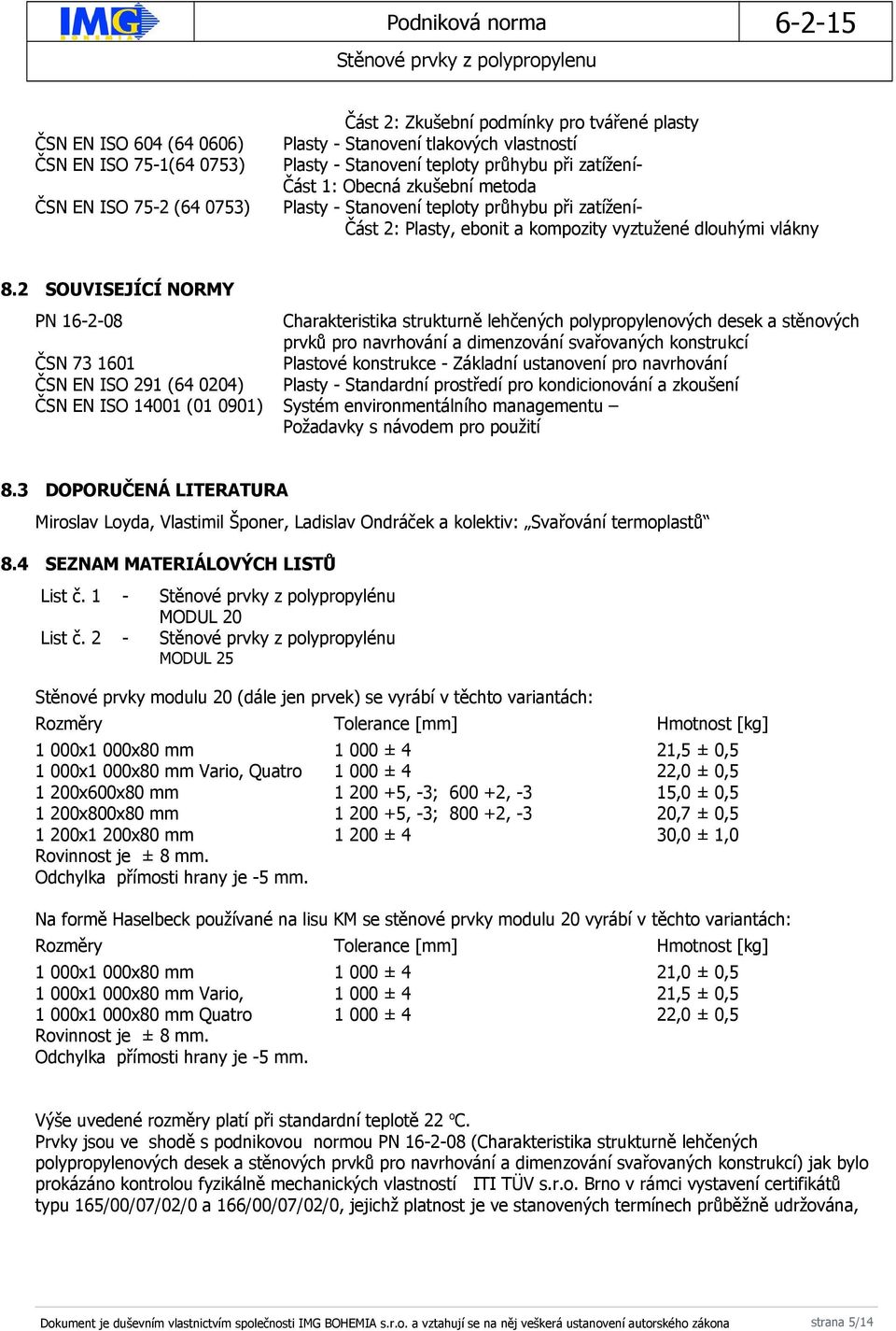 2 SOUVISEJÍCÍ NORMY PN 16-2-08 Charakteristika strukturně lehčených polypropylenových desek a stěnových prvků pro navrhování a dimenzování svařovaných konstrukcí ČSN 73 1601 Plastové konstrukce -