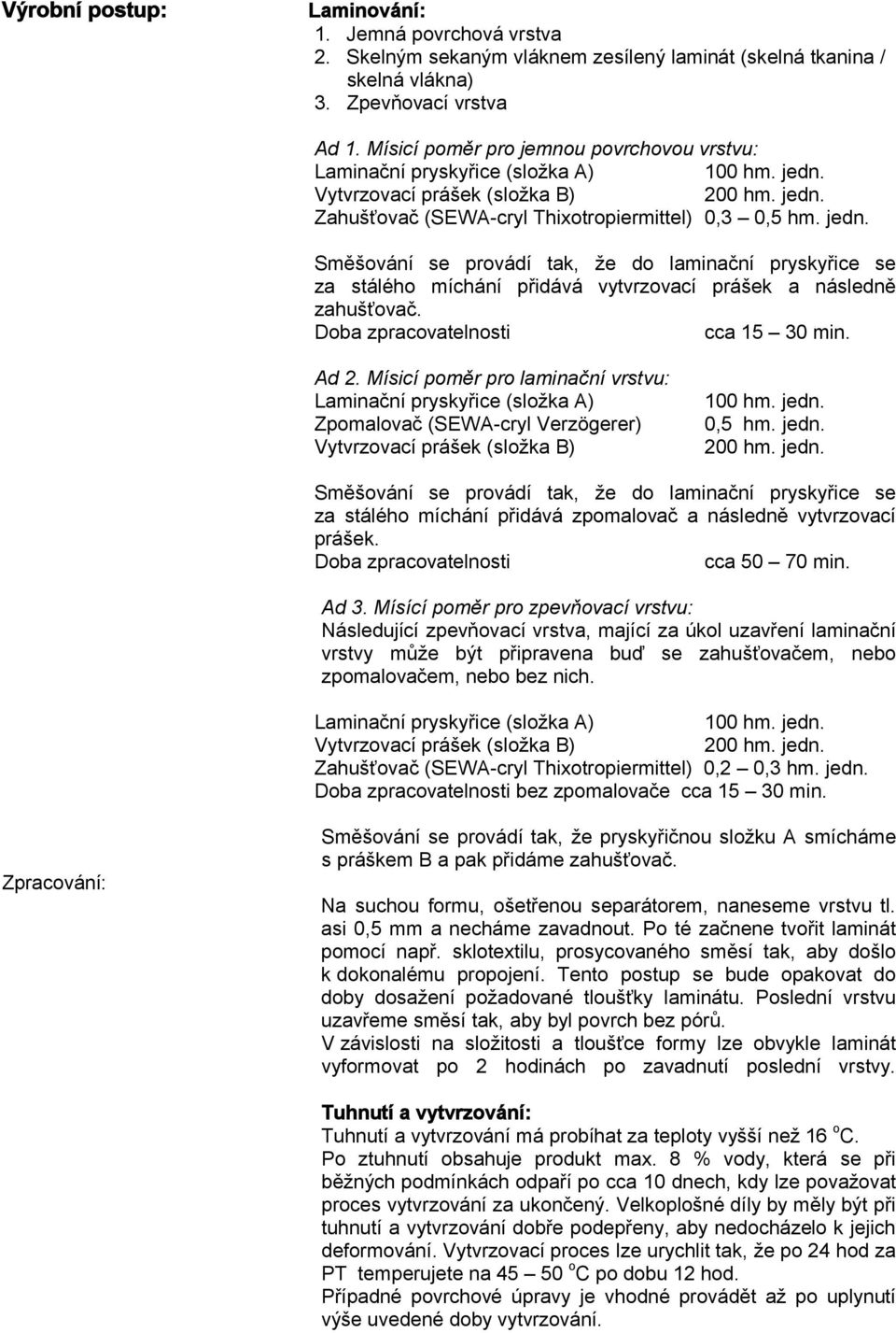 Vytvrzovací prášek (složka B) 200 hm. jedn. Zahušťovač (SEWA-cryl Thixotropiermittel) 0,3 0,5 hm. jedn. Směšování se provádí tak, že do laminační pryskyřice se za stálého míchání přidává vytvrzovací prášek a následně zahušťovač.