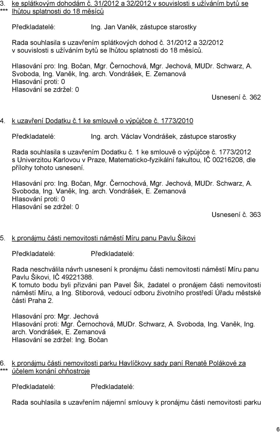 Černochová, Mgr. Jechová, MUDr. Schwarz, A. Svoboda, Ing. Vaněk, Ing. arch. Vondrášek, E. Zemanová Hlasování proti: 0 Hlasování se zdržel: 0 Usnesení č. 362 4. k uzavření Dodatku č.