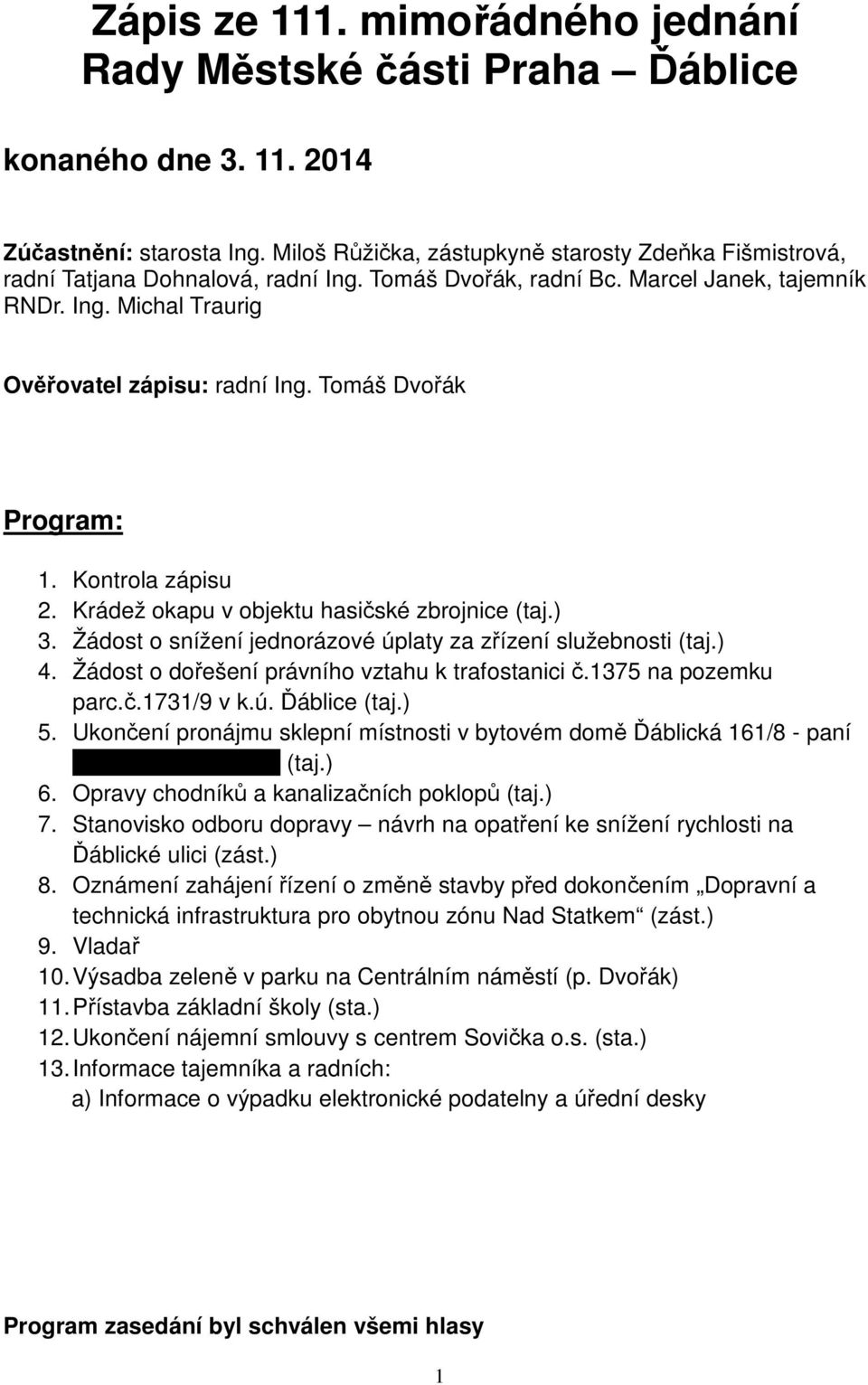 Tomáš Dvořák Program: 1. Kontrola zápisu 2. Krádež okapu v objektu hasičské zbrojnice (taj.) 3. Žádost o snížení jednorázové úplaty za zřízení služebnosti (taj.) 4.