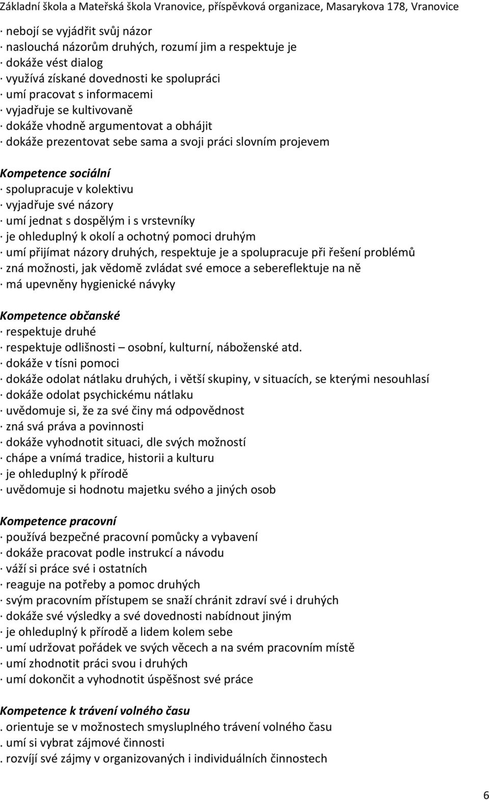 je ohleduplný k okolí a ochotný pomoci druhým umí přijímat názory druhých, respektuje je a spolupracuje při řešení problémů zná možnosti, jak vědomě zvládat své emoce a sebereflektuje na ně má