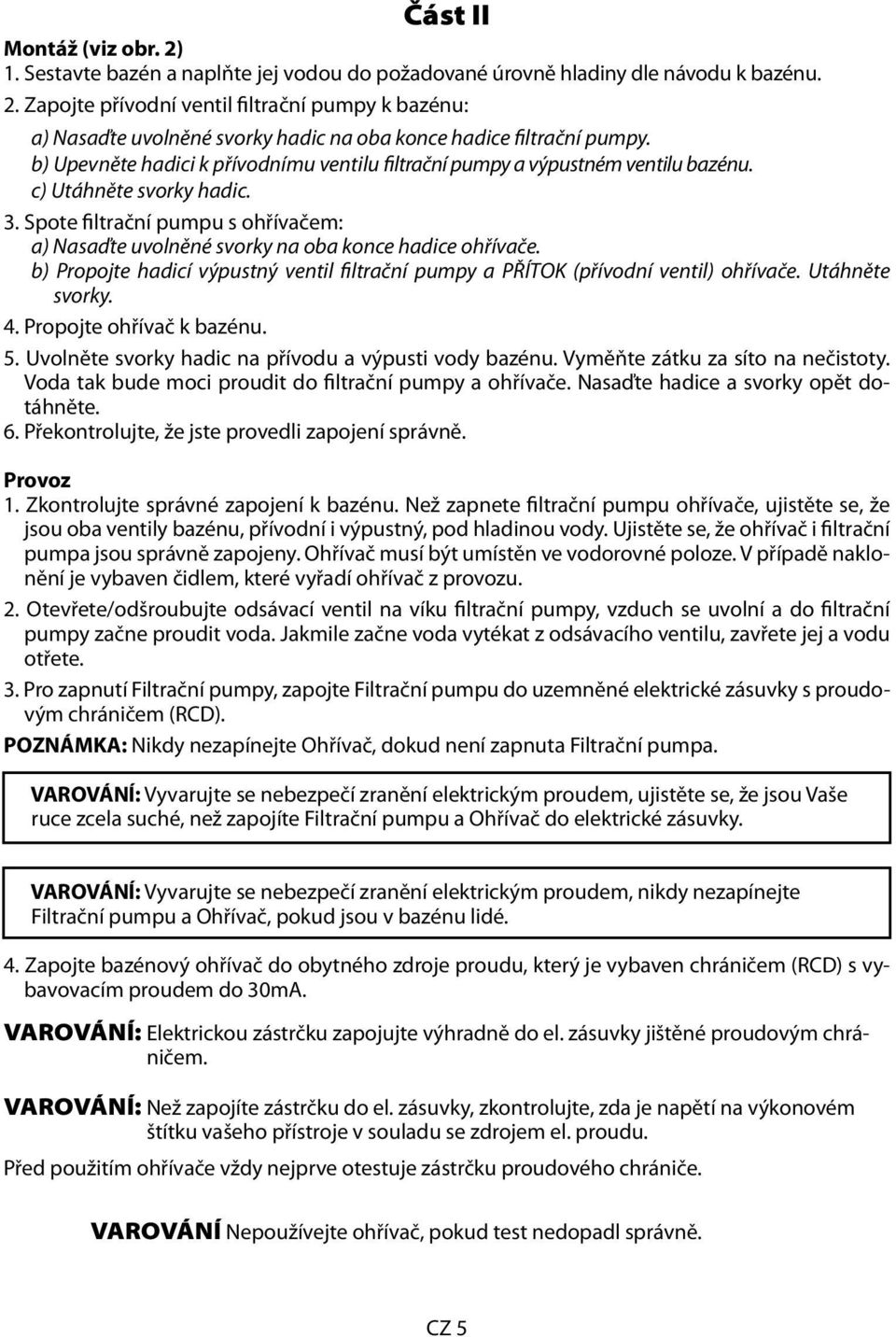 Spote filtrační pumpu s ohřívačem: a) Nasaďte uvolněné svorky na oba konce hadice ohřívače. b) Propojte hadicí výpustný ventil filtrační pumpy a PŘÍTOK (přívodní ventil) ohřívače. Utáhněte svorky. 4.