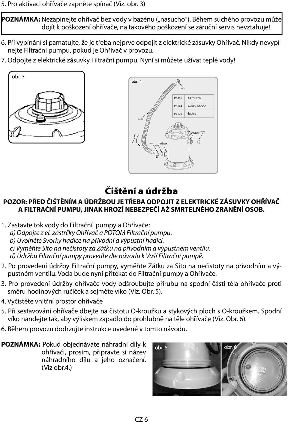 Nikdy nevypínejte Filtrační pumpu, pokud je Ohřívač v provozu. 7. Odpojte z elektrické zásuvky Filtrační pumpu. Nyní si můžete užívat teplé vody! obr.