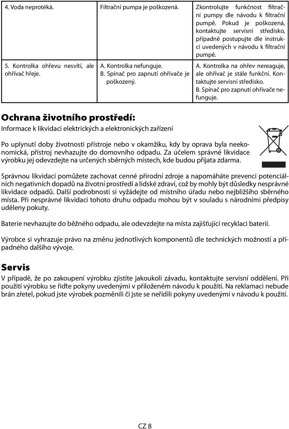 Spínač pro zapnutí ohřívače je poškozený. Ochrana životního prostředí: Informace k likvidaci elektrických a elektronických zařízení A. Kontrolka na ohřev nereaguje, ale ohřívač je stále funkční.