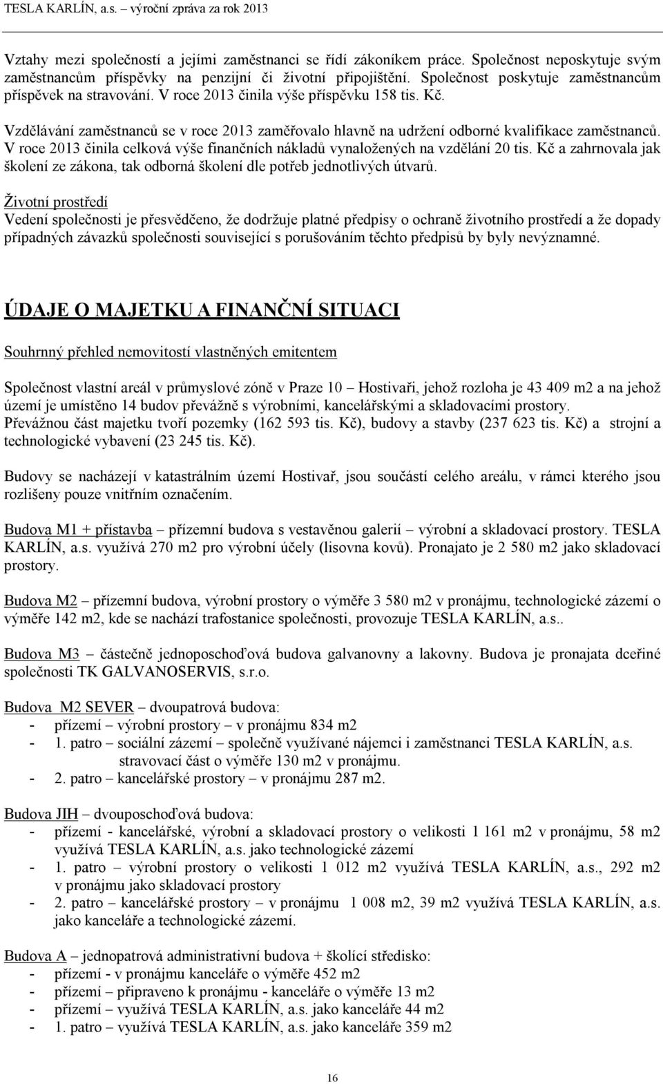 Vzdělávání zaměstnanců se v roce 2013 zaměřovalo hlavně na udržení odborné kvalifikace zaměstnanců. V roce 2013 činila celková výše finančních nákladů vynaložených na vzdělání 20 tis.