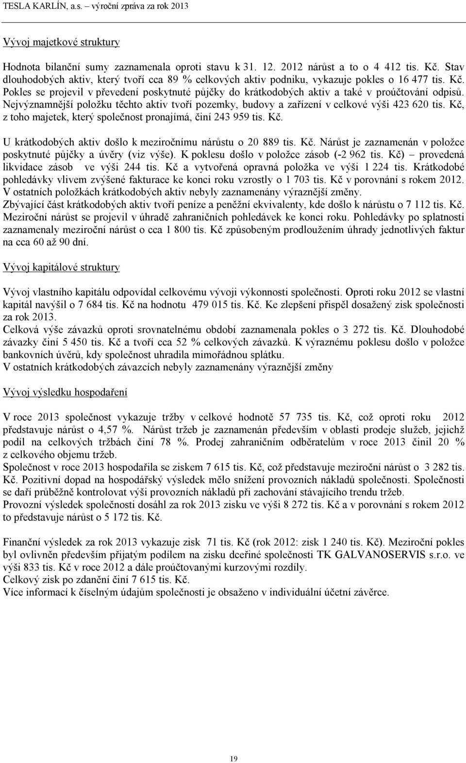 Pokles se projevil v převedení poskytnuté půjčky do krátkodobých aktiv a také v proúčtování odpisů. Nejvýznamnější položku těchto aktiv tvoří pozemky, budovy a zařízení v celkové výši 423 620 tis.
