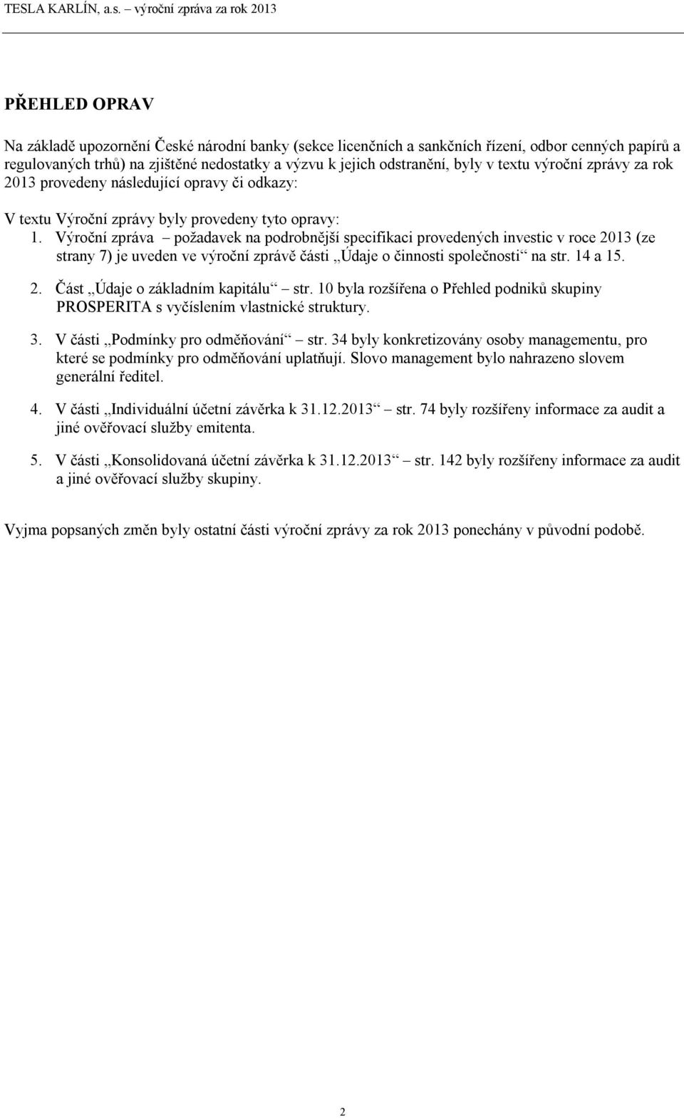 Výroční zpráva požadavek na podrobnější specifikaci provedených investic v roce 2013 (ze strany 7) je uveden ve výroční zprávě části Údaje o činnosti společnosti na str. 14 a 15. 2. Část Údaje o základním kapitálu str.