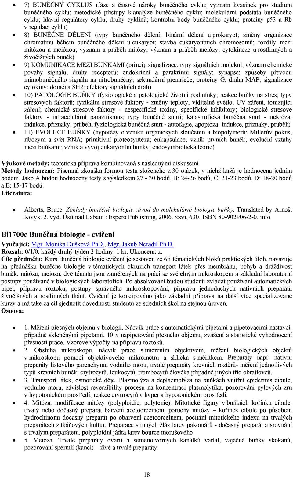 během buněčného dělení u eukaryot; stavba eukaryontních chromosomů; rozdíly mezi mitózou a meiózou; význam a průběh mitózy; význam a průběh meiózy; cytokineze u rostlinných a živočišných buněk) 9)