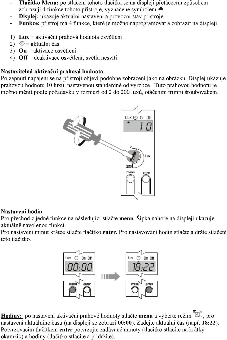 1) Lux = aktivační prahová hodnota osvětlení 2) = aktuální čas 3) On = aktivace osvětlení 4) Off = deaktivace osvětlení; světla nesvítí Nastavitelná aktivační prahová hodnota Po zapnutí napájení se